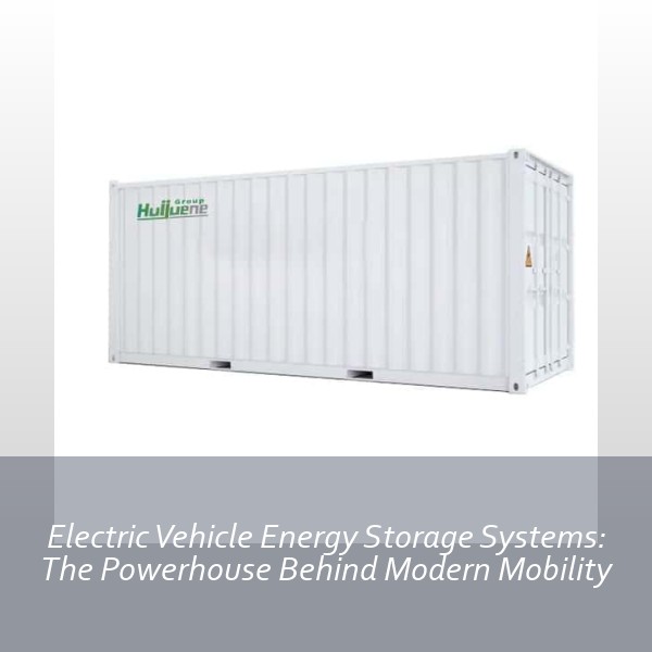 Electric Vehicle Energy Storage Systems: The Powerhouse Behind Modern Mobility